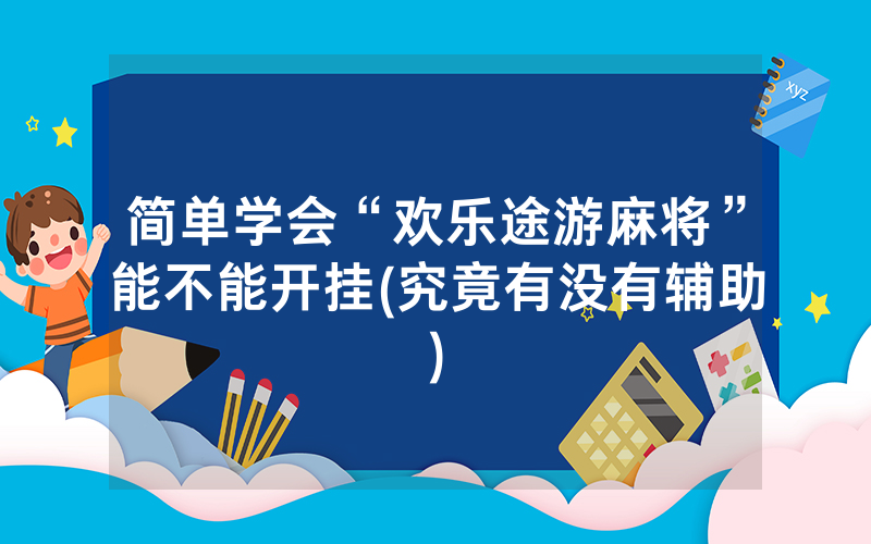 简单学会“欢乐途游麻将”能不能开挂(究竟有没有辅助)