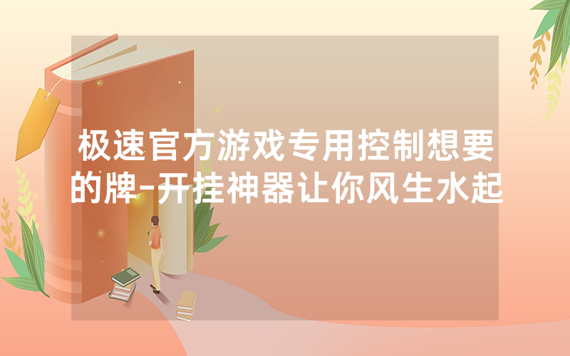 极速官方游戏专用控制想要的牌-开挂神器让你风生水起