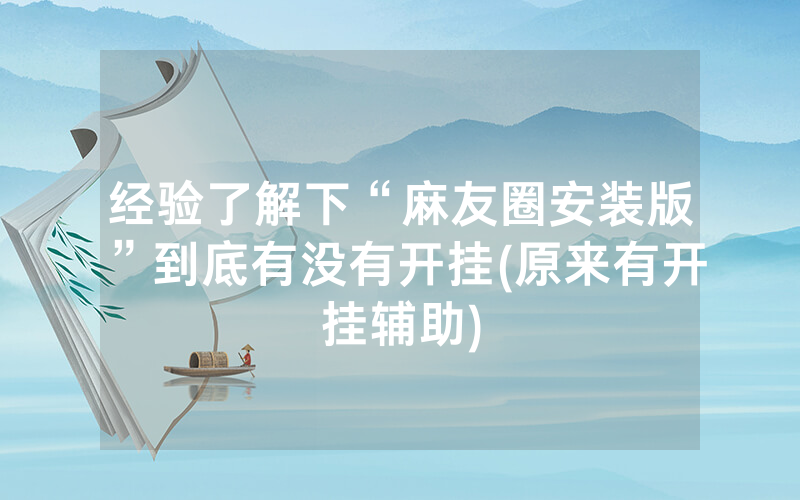 经验了解下“麻友圈安装版”到底有没有开挂(原来有开挂辅助)