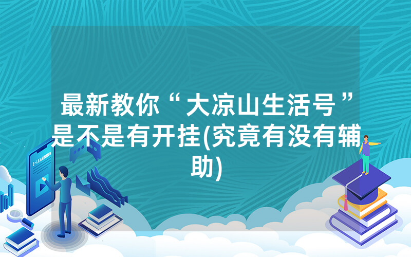 最新教你“大凉山生活号”是不是有开挂(究竟有没有辅助)
