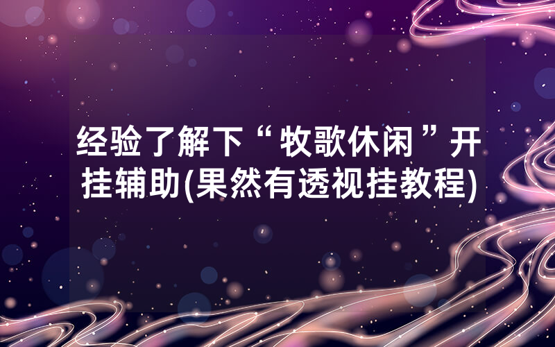经验了解下“牧歌休闲”开挂辅助(果然有透视挂教程)