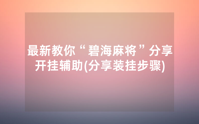 最新教你“碧海麻将”分享开挂辅助(分享装挂步骤)