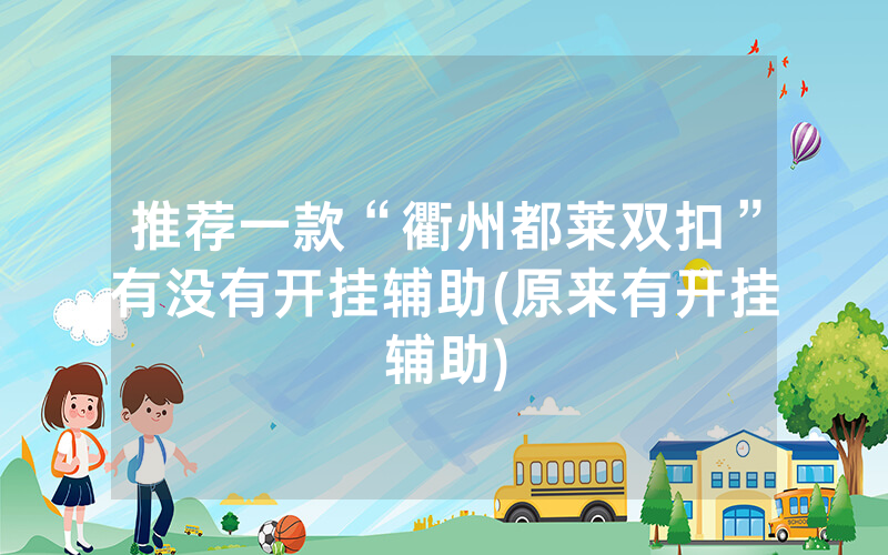 推荐一款“衢州都莱双扣”有没有开挂辅助(原来有开挂辅助)