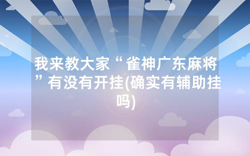 我来教大家“雀神广东麻将”有没有开挂(确实有辅助挂吗)