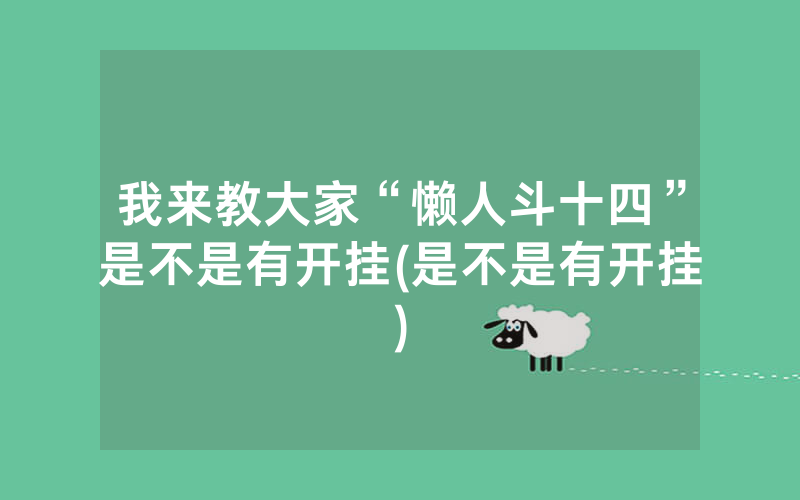 我来教大家“懒人斗十四”是不是有开挂(是不是有开挂)