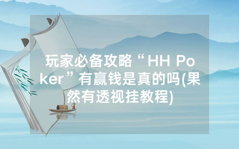 玩家必备攻略“HH Poker”有赢钱是真的吗(果然有透视挂教程)
