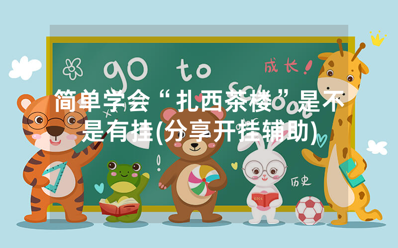简单学会“扎西茶楼”是不是有挂(分享开挂辅助)