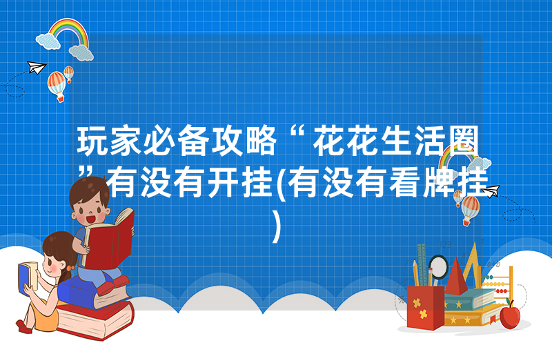 玩家必备攻略“花花生活圈”有没有开挂(有没有看牌挂)