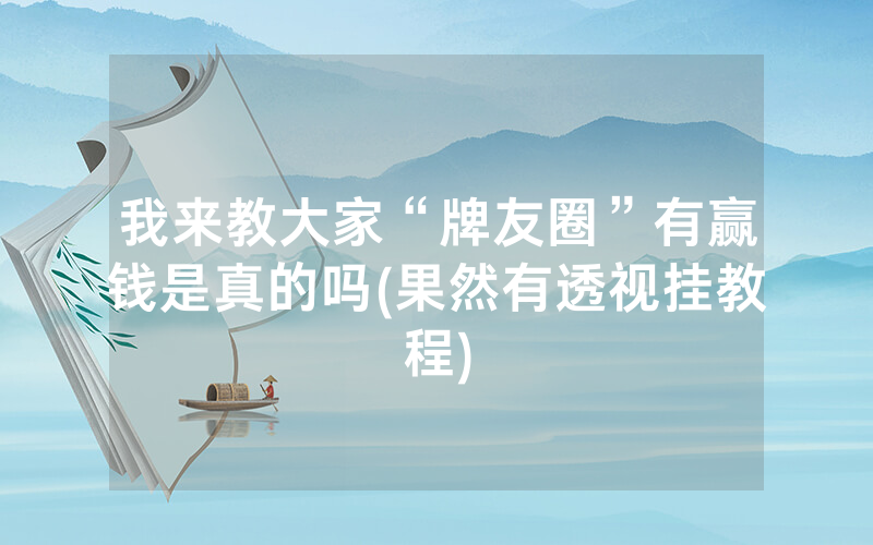 我来教大家“牌友圈”有赢钱是真的吗(果然有透视挂教程)