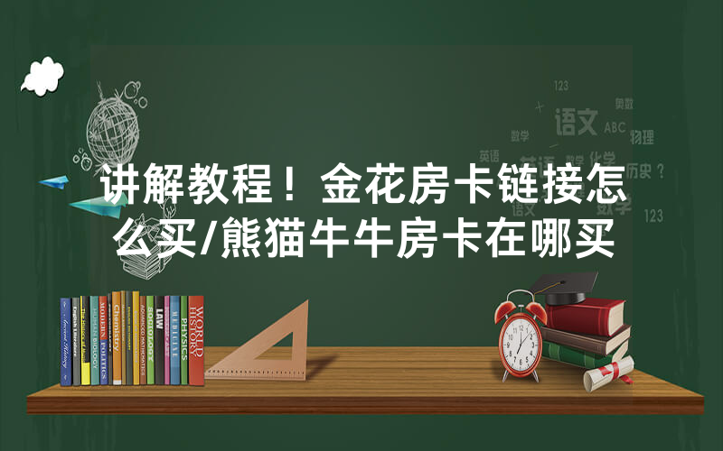讲解教程！金花房卡链接怎么买/熊猫牛牛房卡在哪买