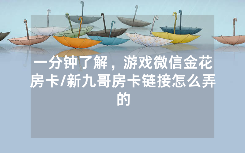 一分钟了解，游戏微信金花房卡/新九哥房卡链接怎么弄的