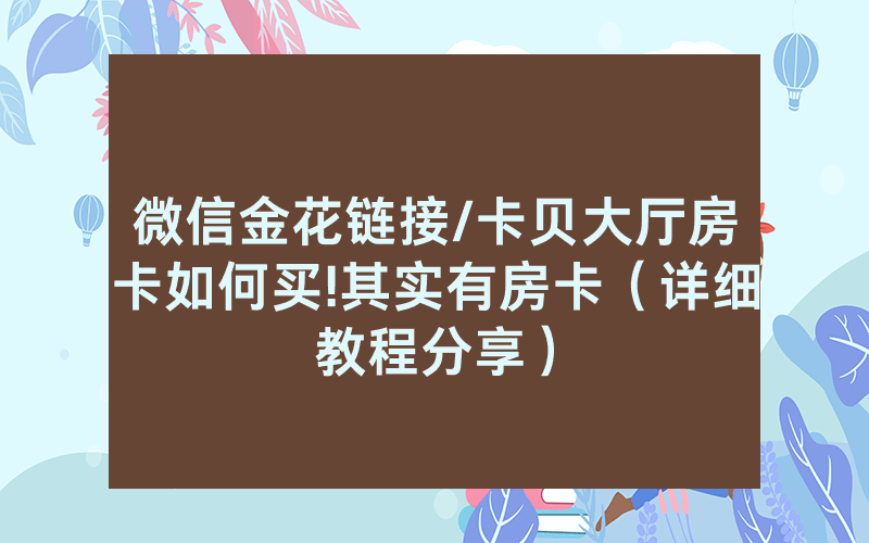 微信金花链接/卡贝大厅房卡如何买!其实有房卡（详细教程分享）