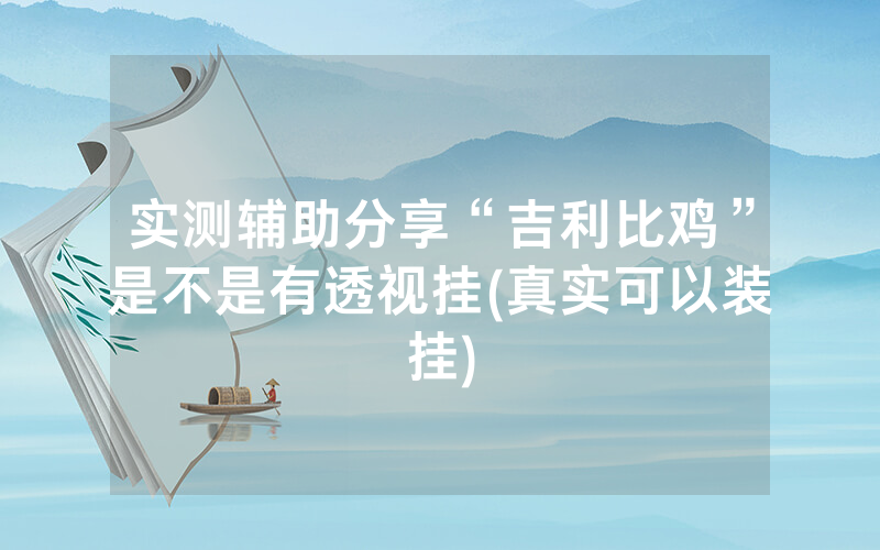 实测辅助分享“吉利比鸡”是不是有透视挂(真实可以装挂)