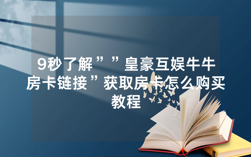 9秒了解””皇豪互娱牛牛房卡链接”获取房卡怎么购买教程