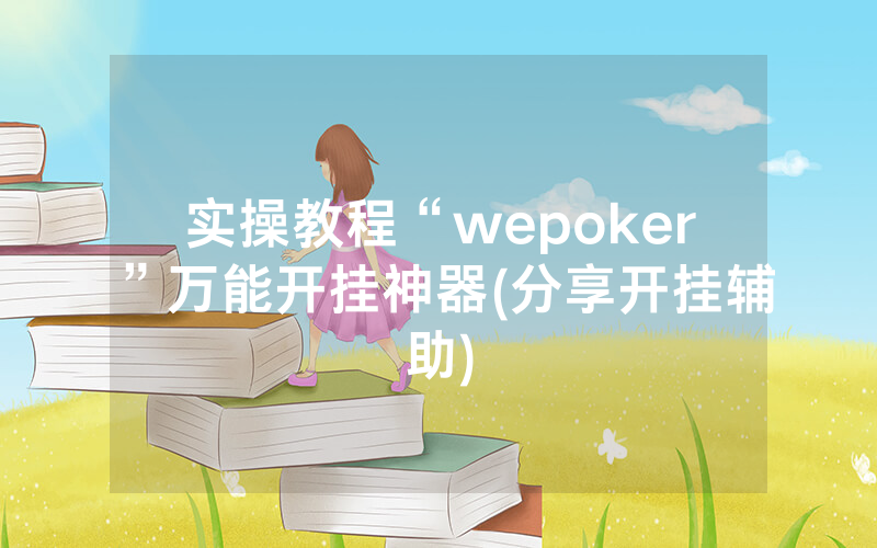 实操教程“wepoker”万能开挂神器(分享开挂辅助)