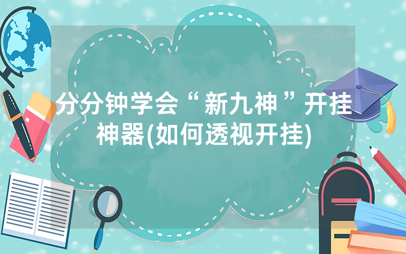 分分钟学会“新九神”开挂神器(如何透视开挂)