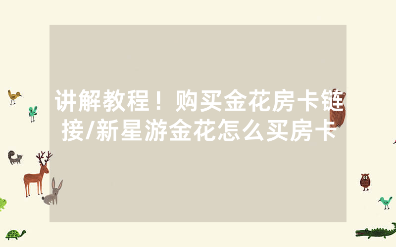 讲解教程！购买金花房卡链接/新星游金花怎么买房卡