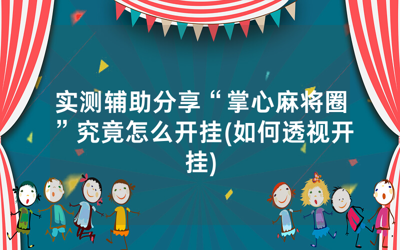 实测辅助分享“掌心麻将圈”究竟怎么开挂(如何透视开挂)