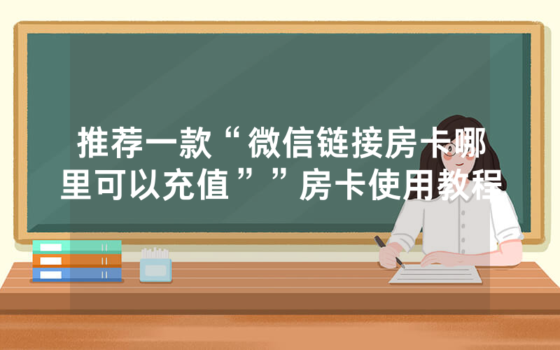 推荐一款“微信链接房卡哪里可以充值””房卡使用教程