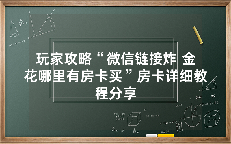 玩家攻略“微信链接炸 金花哪里有房卡买”房卡详细教程分享