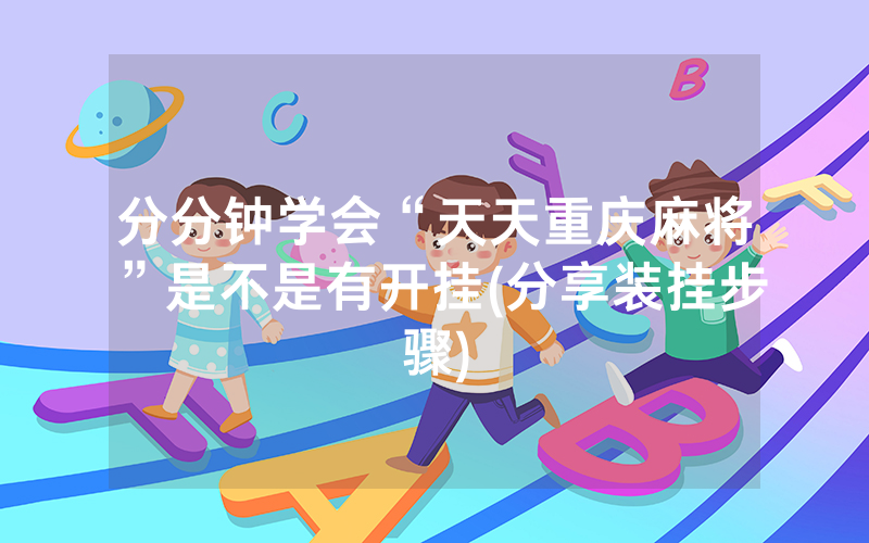 分分钟学会“天天重庆麻将”是不是有开挂(分享装挂步骤)