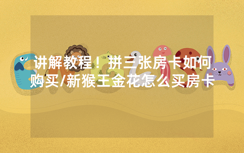 讲解教程！拼三张房卡如何购买/新猴王金花怎么买房卡