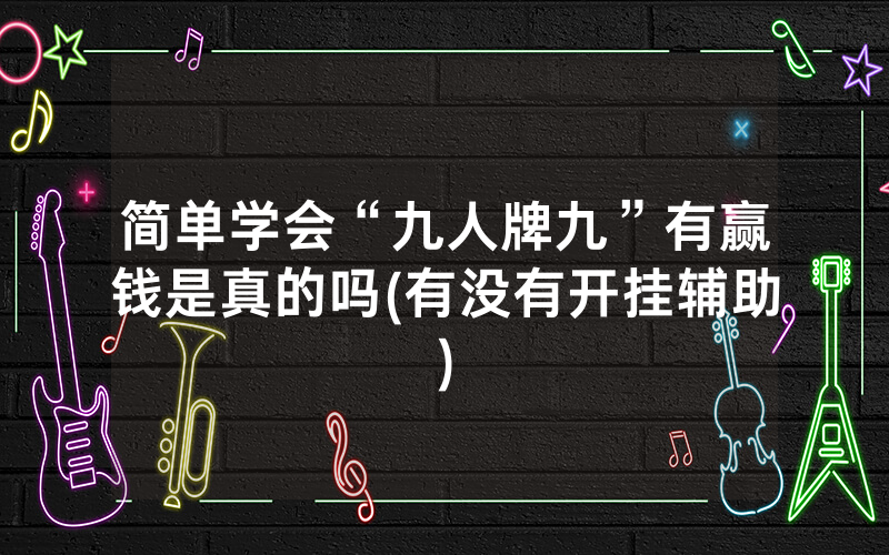 简单学会“九人牌九”有赢钱是真的吗(有没有开挂辅助)