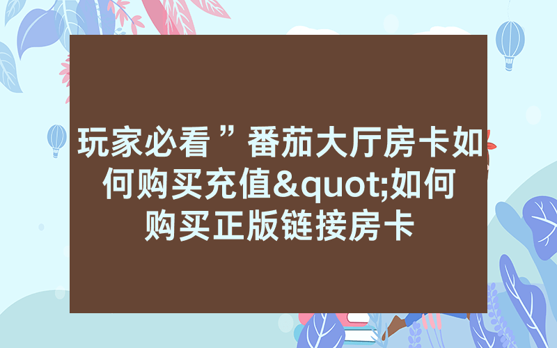 玩家必看”番茄大厅房卡如何购买充值"如何购买正版链接房卡