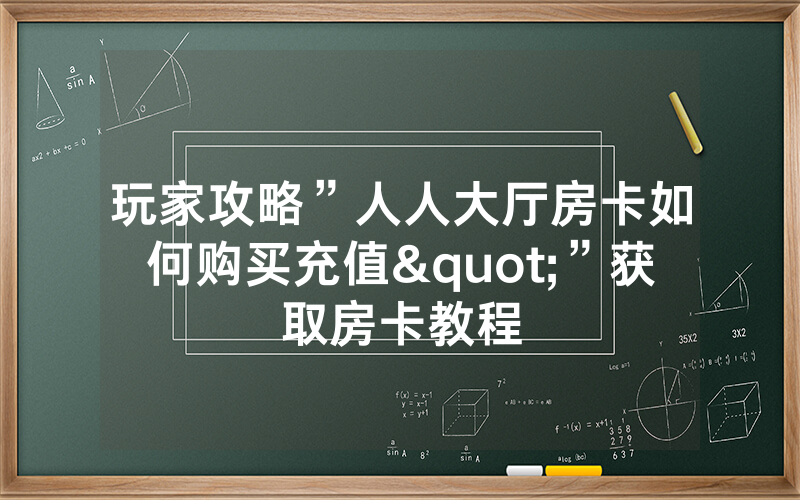 玩家攻略”人人大厅房卡如何购买充值"”获取房卡教程