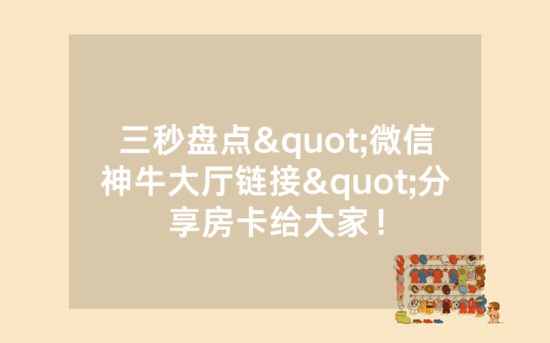 三秒盘点"微信神牛大厅链接"分享房卡给大家！