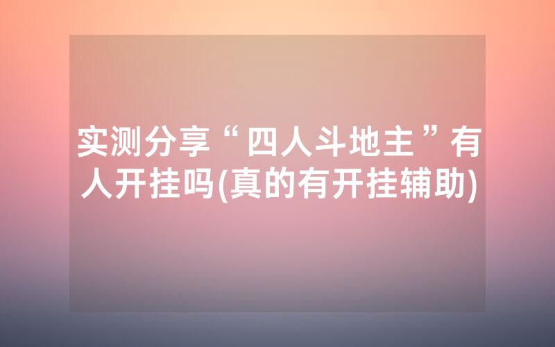 实测分享“四人斗地主”有人开挂吗(真的有开挂辅助)