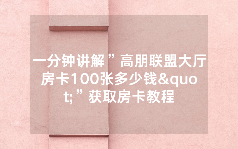 一分钟讲解”高朋联盟大厅房卡100张多少钱"”获取房卡教程