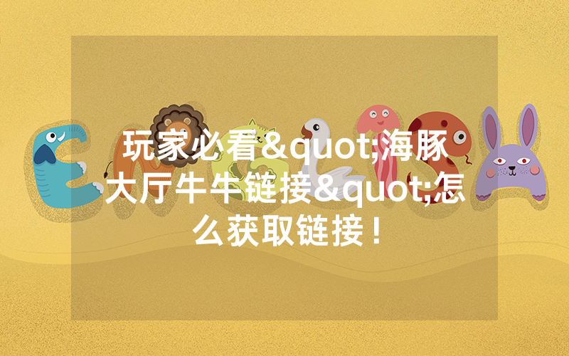 玩家必看"海豚大厅牛牛链接"怎么获取链接！