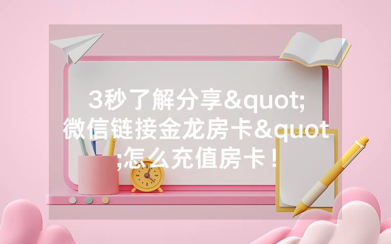 3秒了解分享"微信链接金龙房卡"怎么充值房卡！