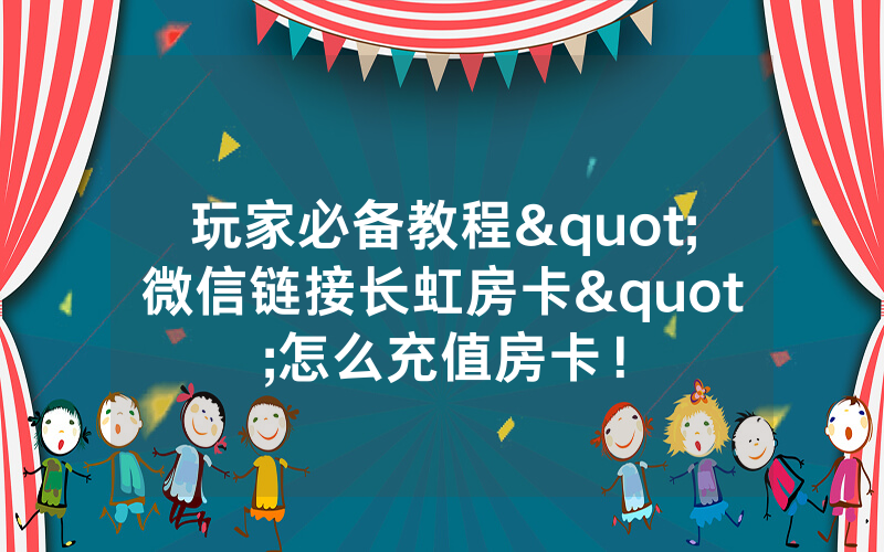 玩家必备教程"微信链接长虹房卡"怎么充值房卡！