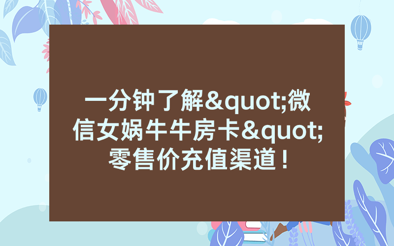 一分钟了解"微信女娲牛牛房卡"零售价充值渠道！