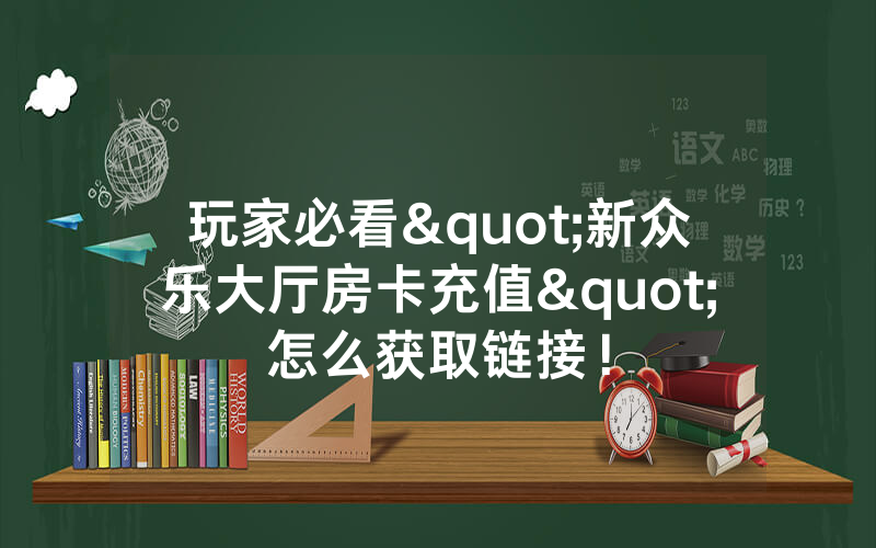玩家必看"新众乐大厅房卡充值"怎么获取链接！