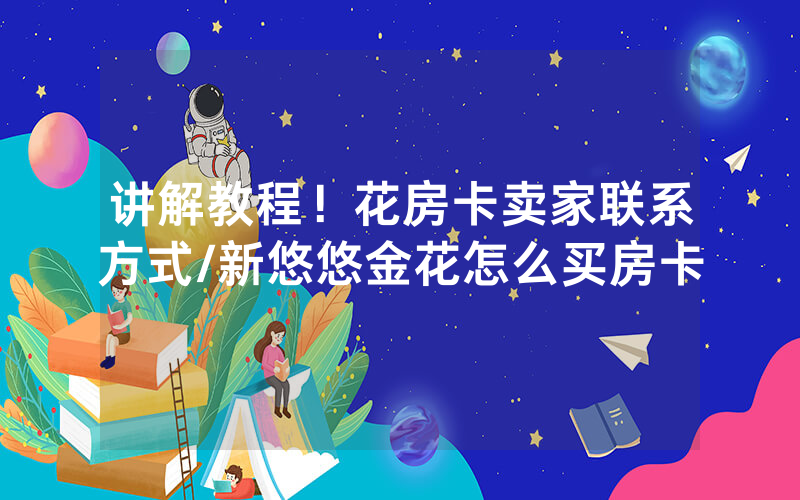 讲解教程！花房卡卖家联系方式/新悠悠金花怎么买房卡