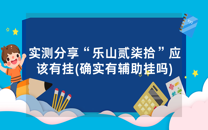 实测分享“乐山贰柒拾”应该有挂(确实有辅助挂吗)
