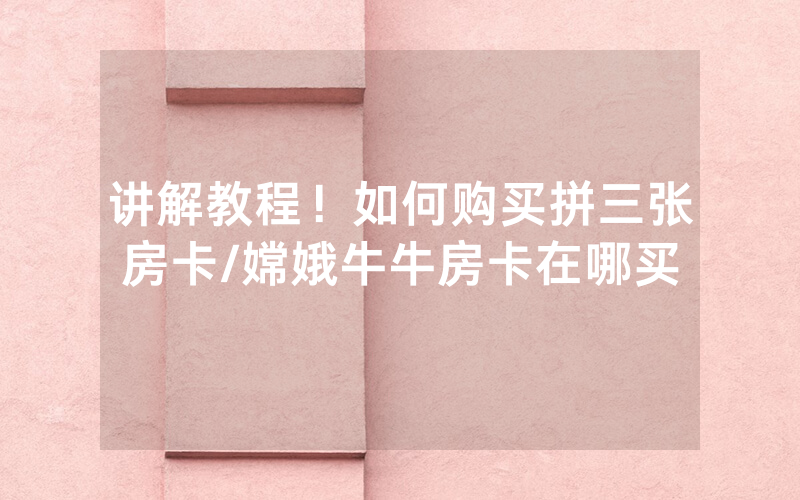 讲解教程！如何购买拼三张房卡/嫦娥牛牛房卡在哪买