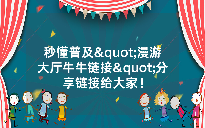 秒懂普及"漫游大厅牛牛链接"分享链接给大家！