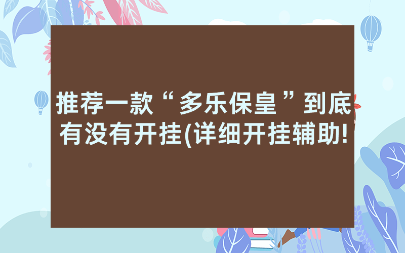 推荐一款“多乐保皇”到底有没有开挂(详细开挂辅助!