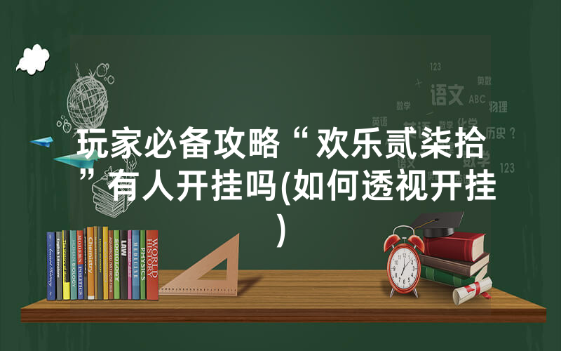 玩家必备攻略“欢乐贰柒拾”有人开挂吗(如何透视开挂)