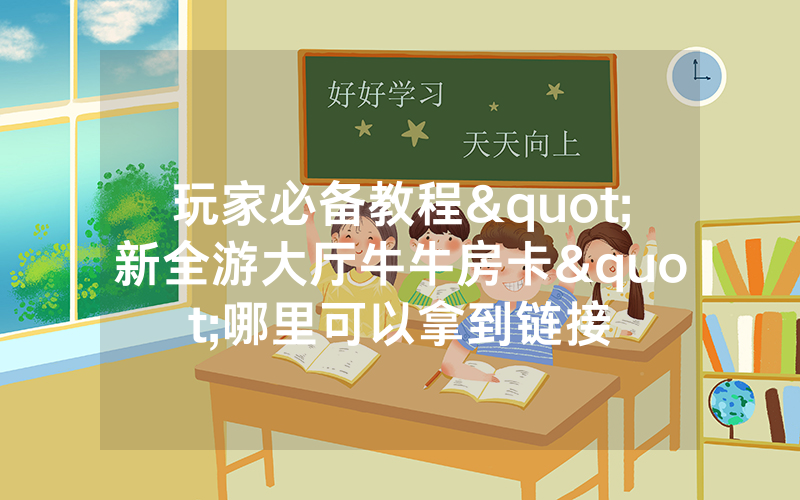 玩家必备教程"新全游大厅牛牛房卡"哪里可以拿到链接