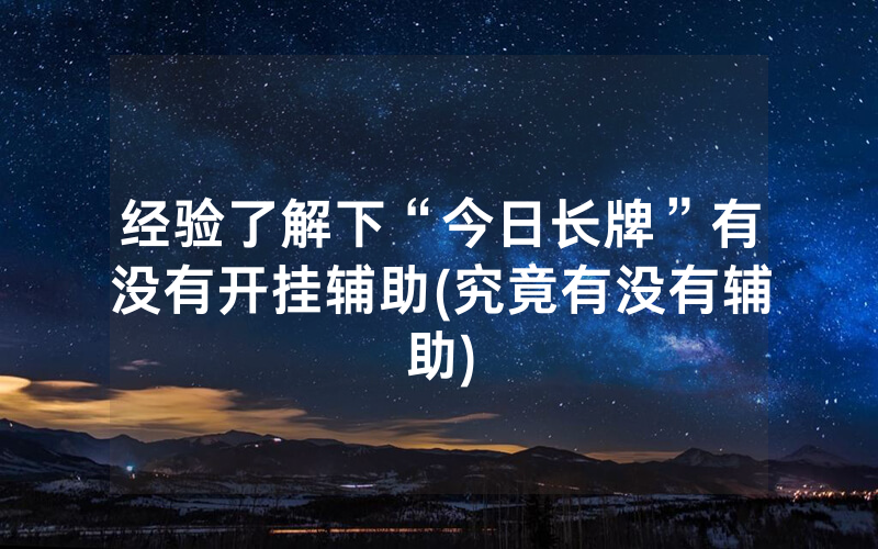 经验了解下“今日长牌”有没有开挂辅助(究竟有没有辅助)