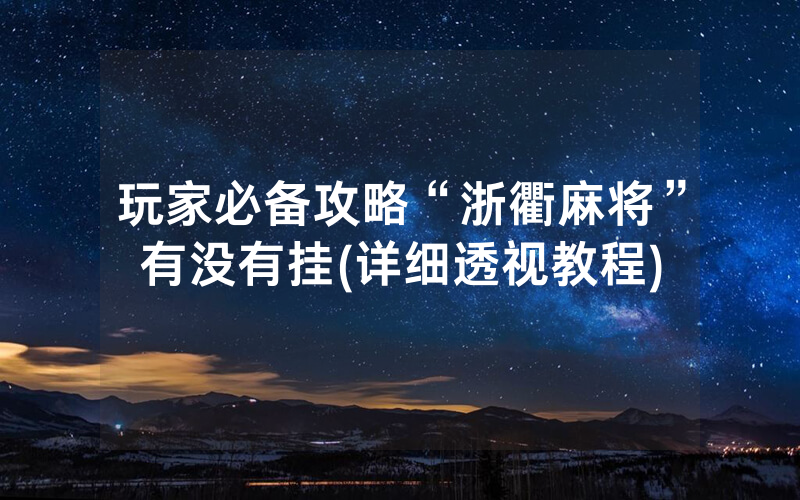 玩家必备攻略“浙衢麻将”有没有挂(详细透视教程)