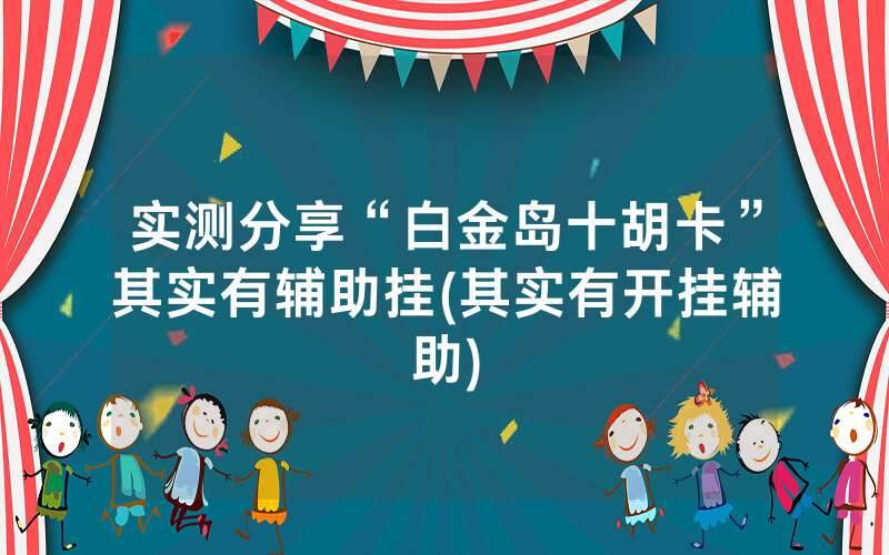 实测分享“白金岛十胡卡”其实有辅助挂(其实有开挂辅助)