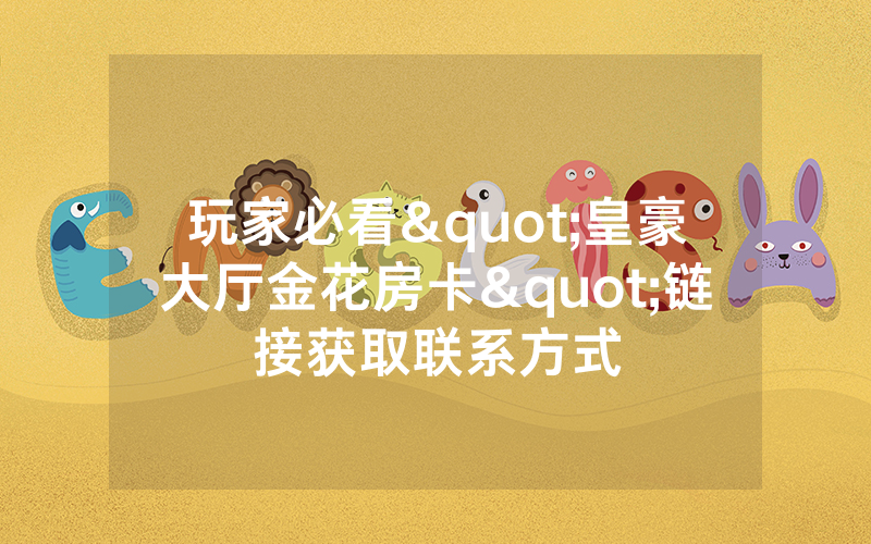 玩家必看"皇豪大厅金花房卡"链接获取联系方式