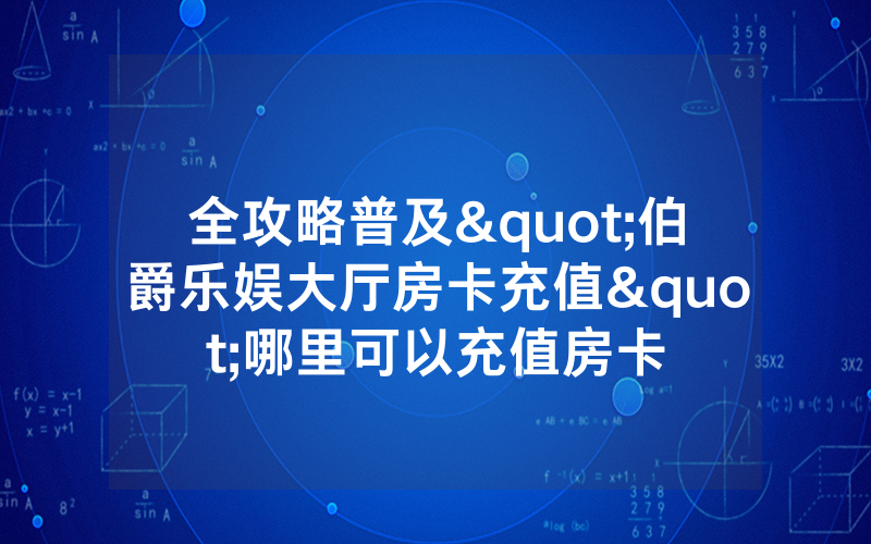 全攻略普及"伯爵乐娱大厅房卡充值"哪里可以充值房卡