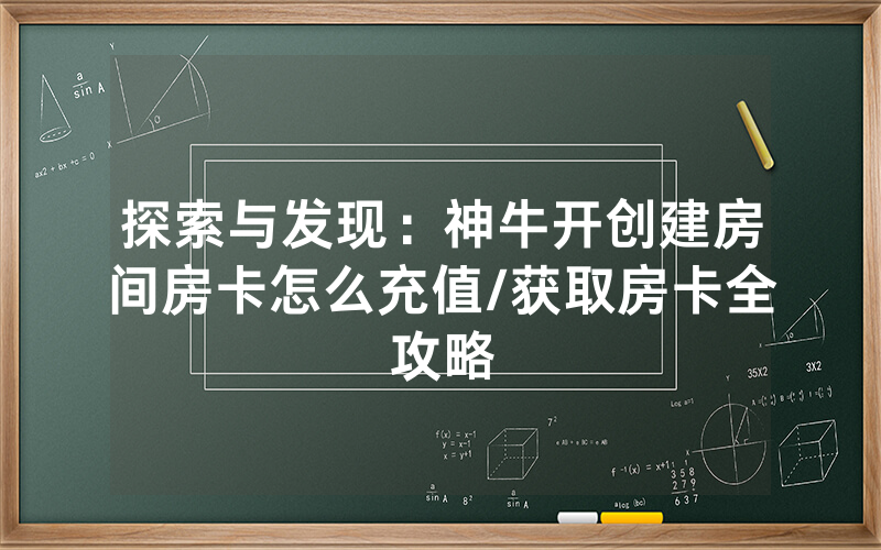 探索与发现：神牛开创建房间房卡怎么充值/获取房卡全攻略